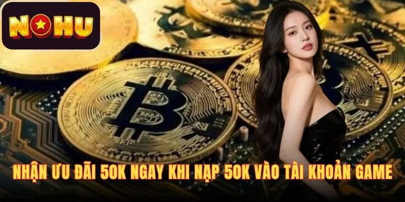 Nhận ưu đãi 50K ngay khi nạp 50K vào tài khoản game