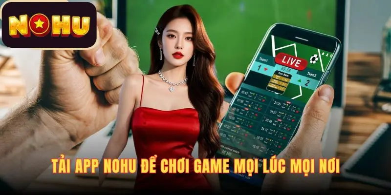 Tải app NOHU để chơi game mọi lúc mọi nơi
