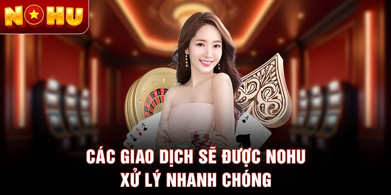 Các giao dịch sẽ được nohu xử lý nhanh chóng
