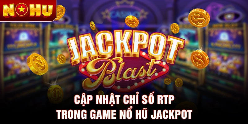 Cập nhật chỉ số RTP trong game nổ hũ Jackpot