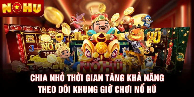 Chia nhỏ thời gian tăng khả năng theo dõi khung giờ chơi nổ hũ