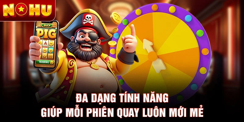 Đa dạng tính năng giúp mỗi phiên quay luôn mới mẻ