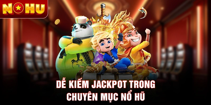 Dễ kiếm jackpot trong chuyên mục nổ hũ 