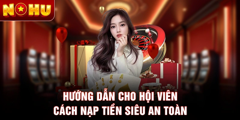 Hướng dẫn cho hội viên cách nạp tiền siêu an toàn