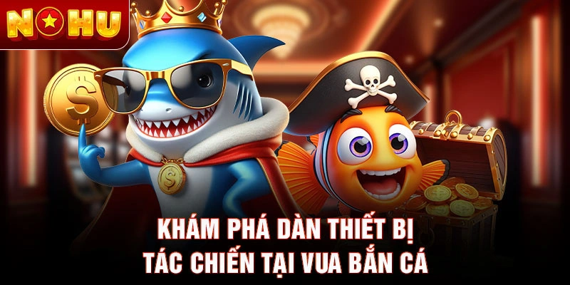Khám phá dàn thiết bị tác chiến tại vua bắn cá