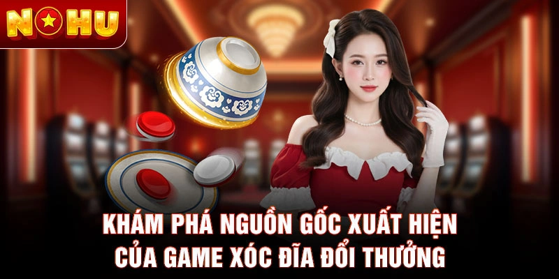 Khám phá nguồn gốc xuất hiện của game xóc đĩa đổi thưởng
