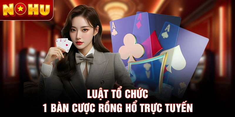 Luật tổ chức 1 bàn cược rồng hổ trực tuyến