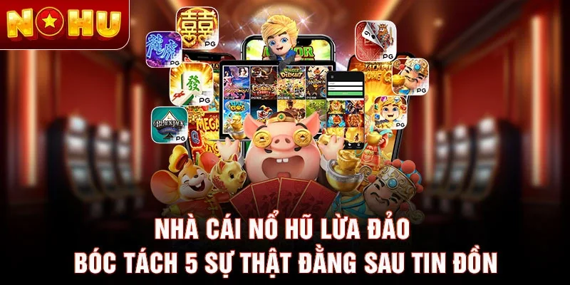 Nhà Cái Nổ Hũ Lừa Đảo - Bóc Tách 5 Sự Thật Đằng Sau Tin Đồn