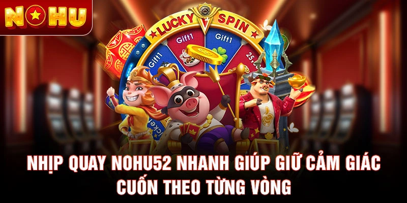 Nhịp quay Nohu52 nhanh giúp giữ cảm giác cuốn theo từng vòng