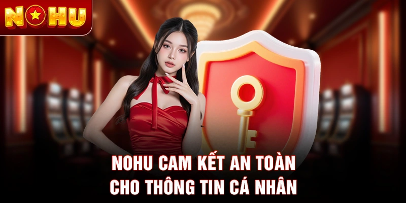 Nohu cam kết an toàn cho thông tin cá nhân